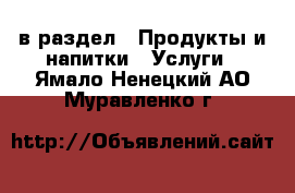  в раздел : Продукты и напитки » Услуги . Ямало-Ненецкий АО,Муравленко г.